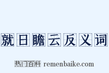 就日瞻云反义词是什么意思的图片